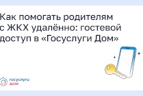 ​Как помогать родителям с ЖКХ удалённо: гостевой доступ в «Госуслуги Дом»